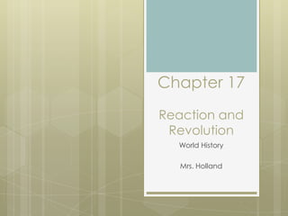 Chapter 17
Reaction and
Revolution
World History
Mrs. Holland
 