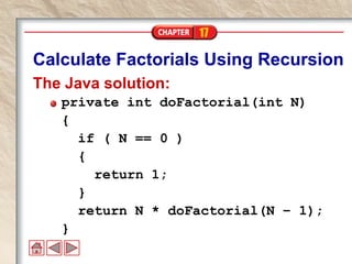 17
Calculate Factorials Using Recursion
The Java solution:
private int doFactorial(int N)
{
if ( N == 0 )
{
return 1;
}
return N * doFactorial(N – 1);
}
 