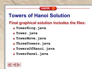 17
Towers of Hanoi Solution
Final graphical solution includes the files:
TowerRing.java
Tower.java
TowerMove.java
ThreeTowers.java
TowersOfHanoi.java
TowerPanel.java
 