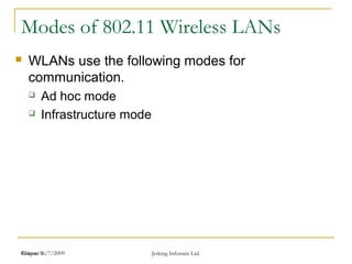Release 16/7/2009 Jetking Infotrain Ltd.Chapter 1
Modes of 802.11 Wireless LANs
 WLANs use the following modes for
communication.
 Ad hoc mode
 Infrastructure mode
 