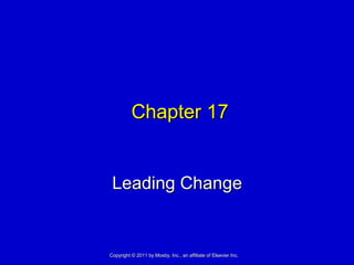 Chapter 17Chapter 17
Leading ChangeLeading Change
Copyright © 2011 by Mosby, Inc., an affiliate of Elsevier Inc.Copyright © 2011 by Mosby, Inc., an affiliate of Elsevier Inc.
 