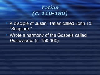 Tatian
(c. 110-180)
• A disciple of Justin, Tatian called John 1:5A disciple of Justin, Tatian called John 1:5
“Scripture.”“Scripture.”
• Wrote a harmony of the Gospels called,Wrote a harmony of the Gospels called,
DiatessaronDiatessaron (c. 150-160).(c. 150-160).
 