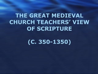 THE GREAT MEDIEVAL
CHURCH TEACHERS’ VIEW
OF SCRIPTURE
(C. 350-1350)
 