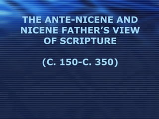 THE ANTE-NICENE AND
NICENE FATHER’S VIEW
OF SCRIPTURE
(C. 150-C. 350)
 