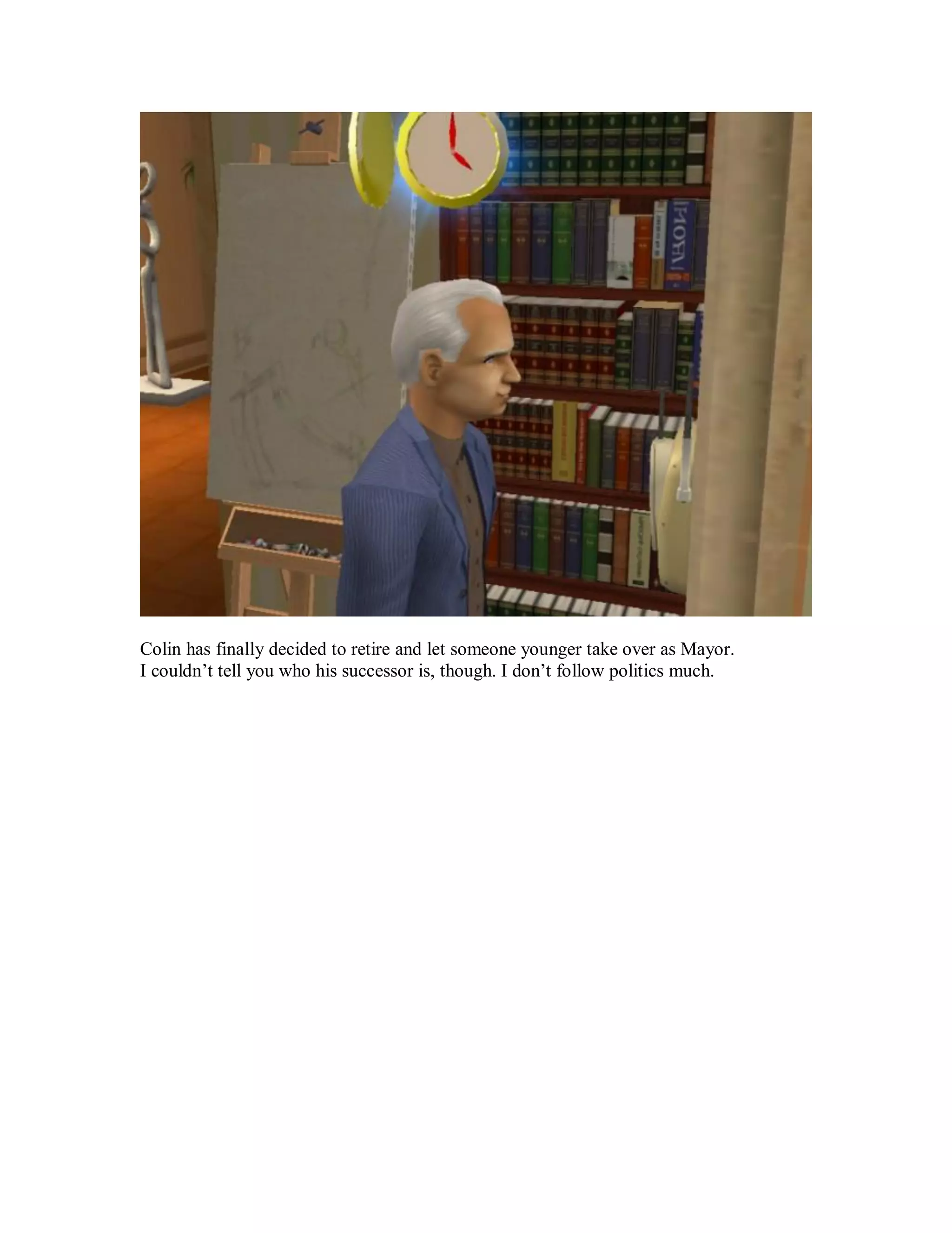 Colin has finally decided to retire and let someone younger take over as Mayor.
I couldn’t tell you who his successor is, though. I don’t follow politics much.
 