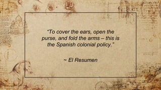 “To cover the ears, open the
purse, and fold the arms – this is
the Spanish colonial policy.”
~ El Resumen
 