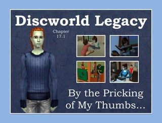 Discworld Legacy
    Chapter
     17.1




         By the Pricking
         of My Thumbs...
 