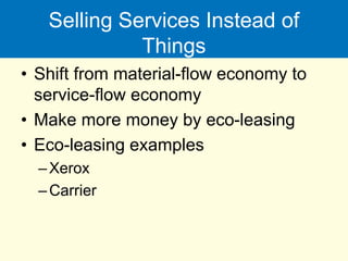 Selling Services Instead of
Things
• Shift from material-flow economy to
service-flow economy
• Make more money by eco-leasing
• Eco-leasing examples
–Xerox
–Carrier
 