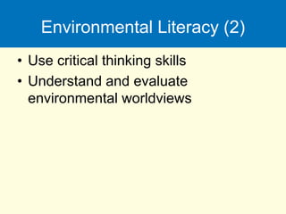 Environmental Literacy (2)
• Use critical thinking skills
• Understand and evaluate
environmental worldviews
 