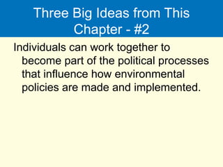 Three Big Ideas from This
Chapter - #2
Individuals can work together to
become part of the political processes
that influence how environmental
policies are made and implemented.
 
