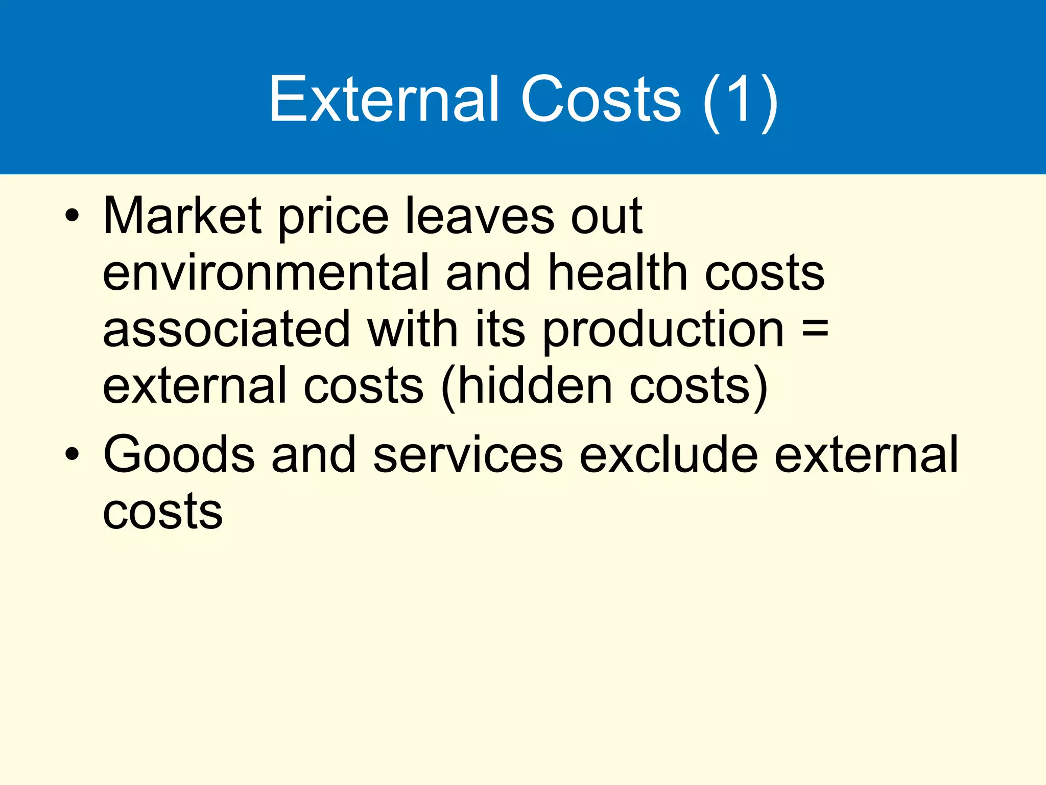 External Costs (1)
• Market price leaves out
environmental and health costs
associated with its production =
external costs (hidden costs)
• Goods and services exclude external
costs
 