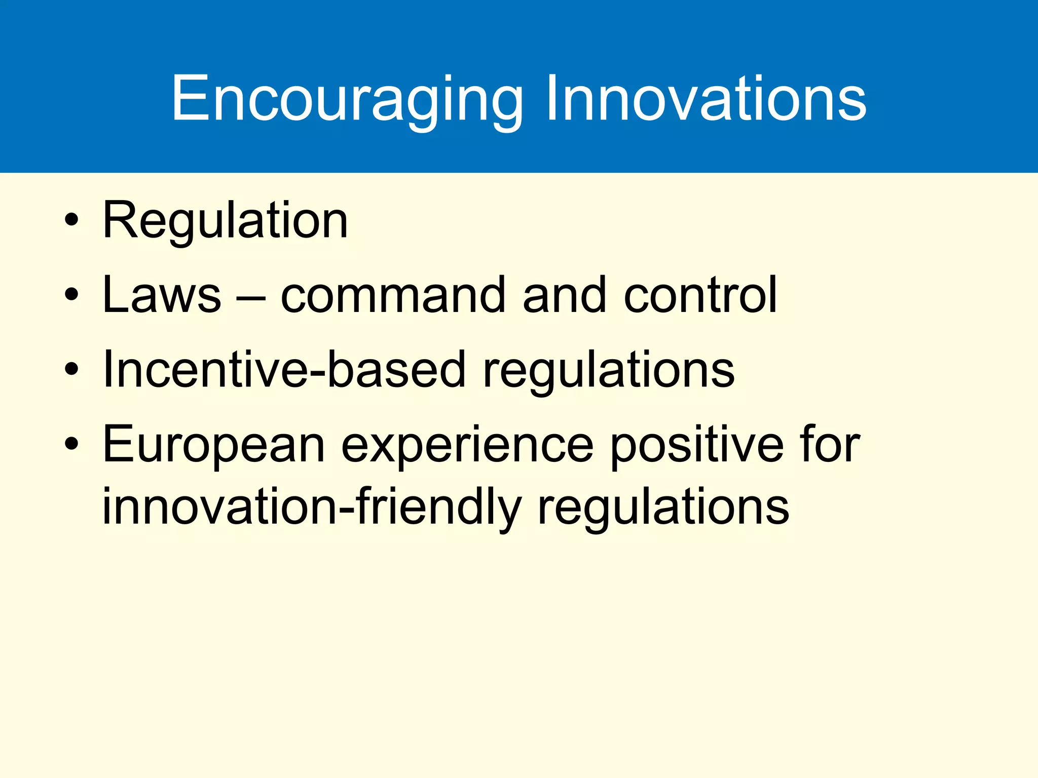 Encouraging Innovations
• Regulation
• Laws – command and control
• Incentive-based regulations
• European experience positive for
innovation-friendly regulations
 
