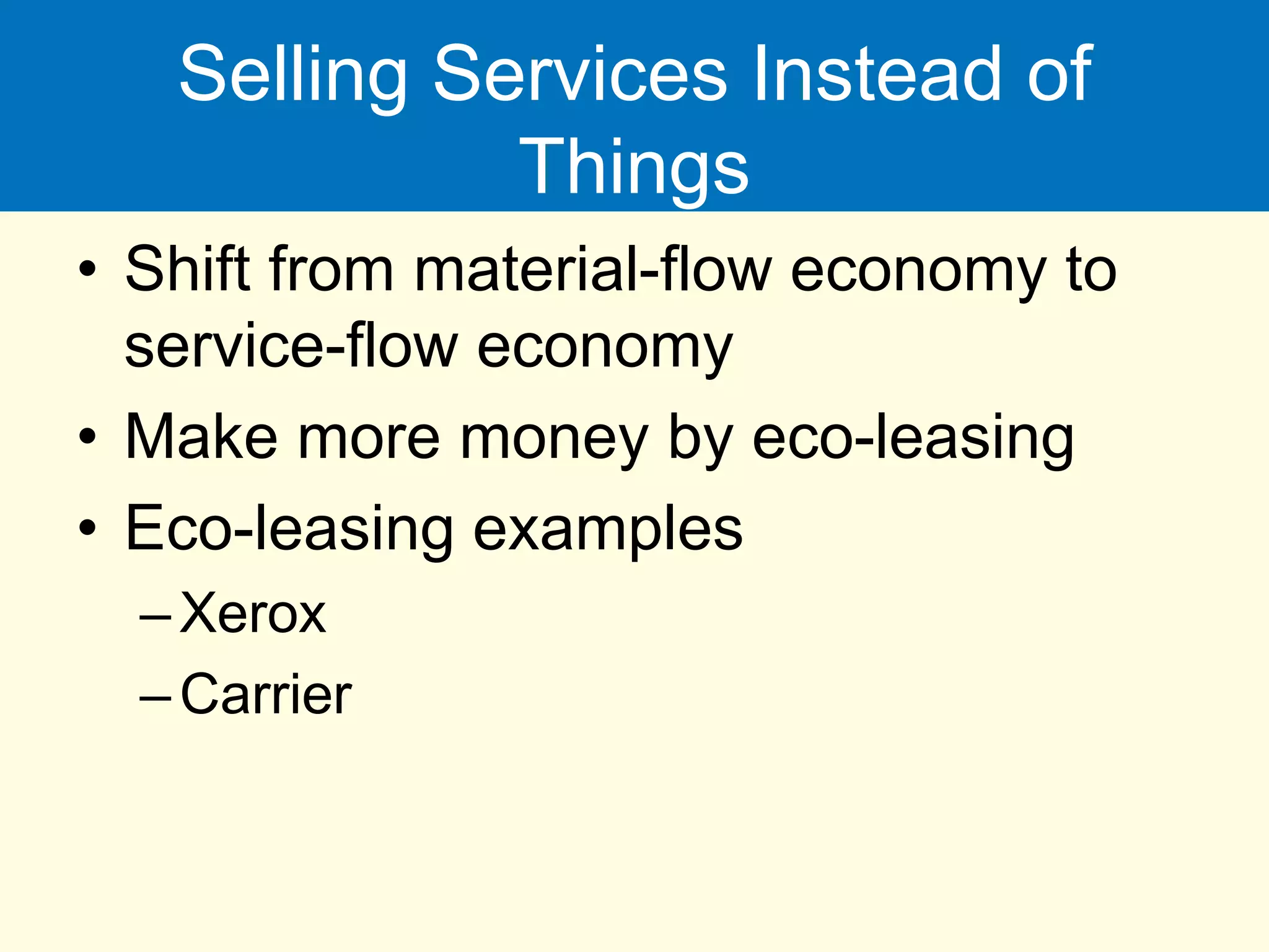 Selling Services Instead of
Things
• Shift from material-flow economy to
service-flow economy
• Make more money by eco-leasing
• Eco-leasing examples
–Xerox
–Carrier
 