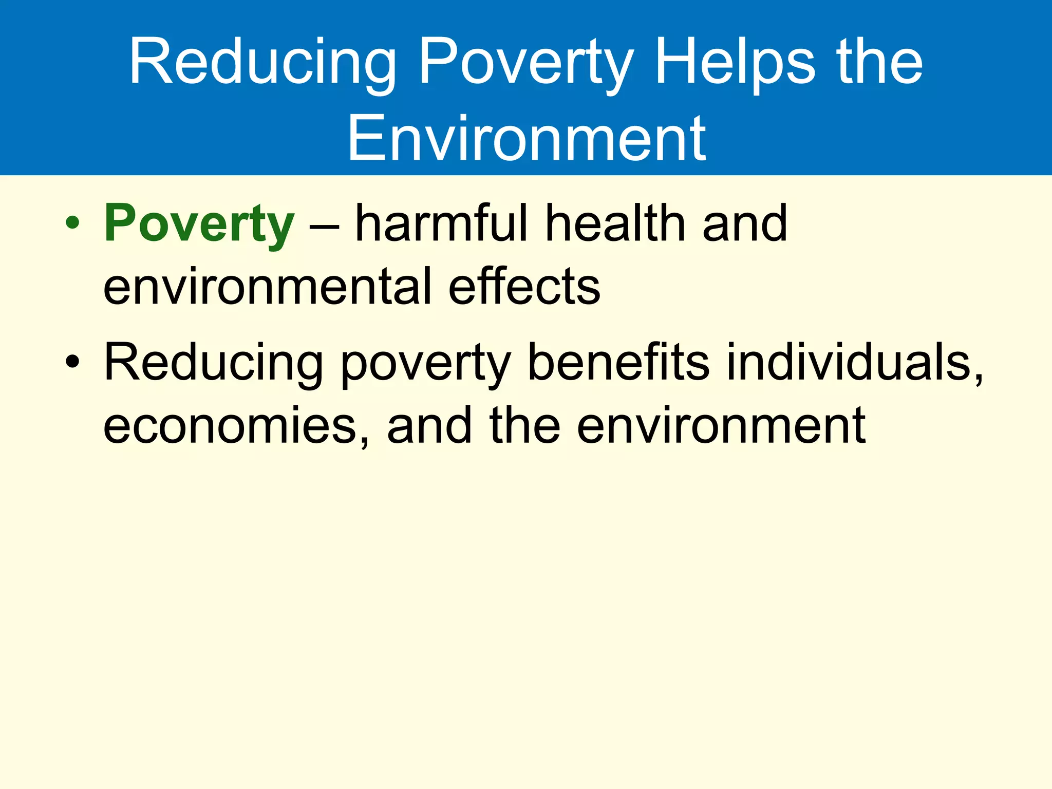 Reducing Poverty Helps the
Environment
• Poverty – harmful health and
environmental effects
• Reducing poverty benefits individuals,
economies, and the environment
 