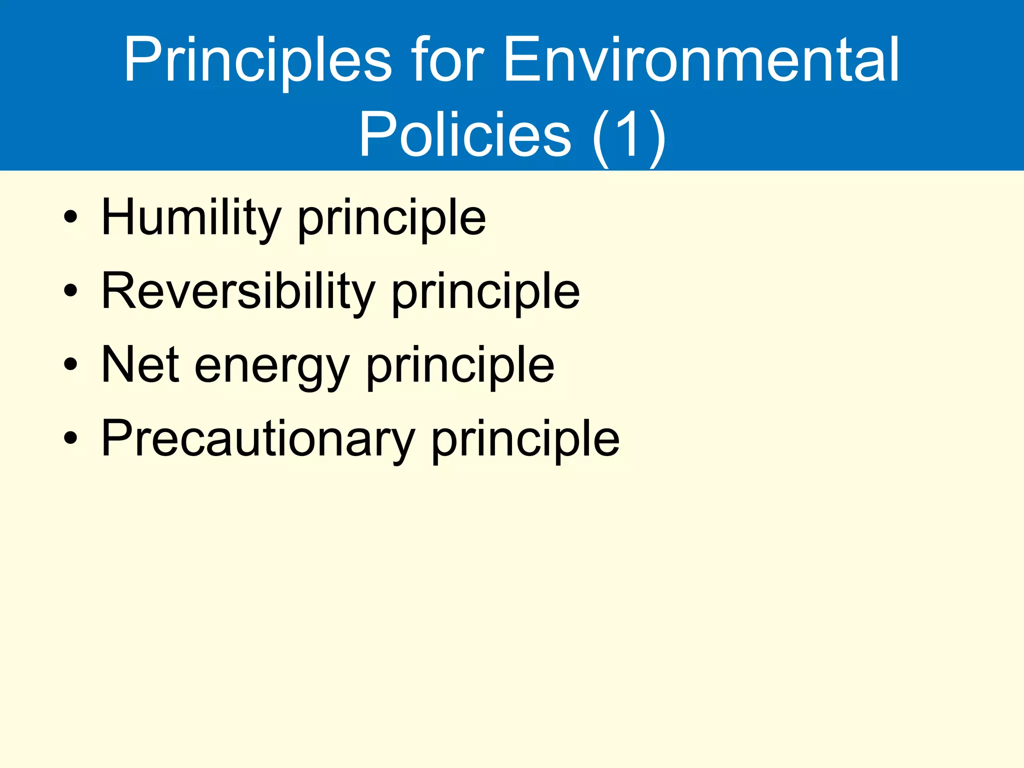 Principles for Environmental
Policies (1)
• Humility principle
• Reversibility principle
• Net energy principle
• Precautionary principle
 