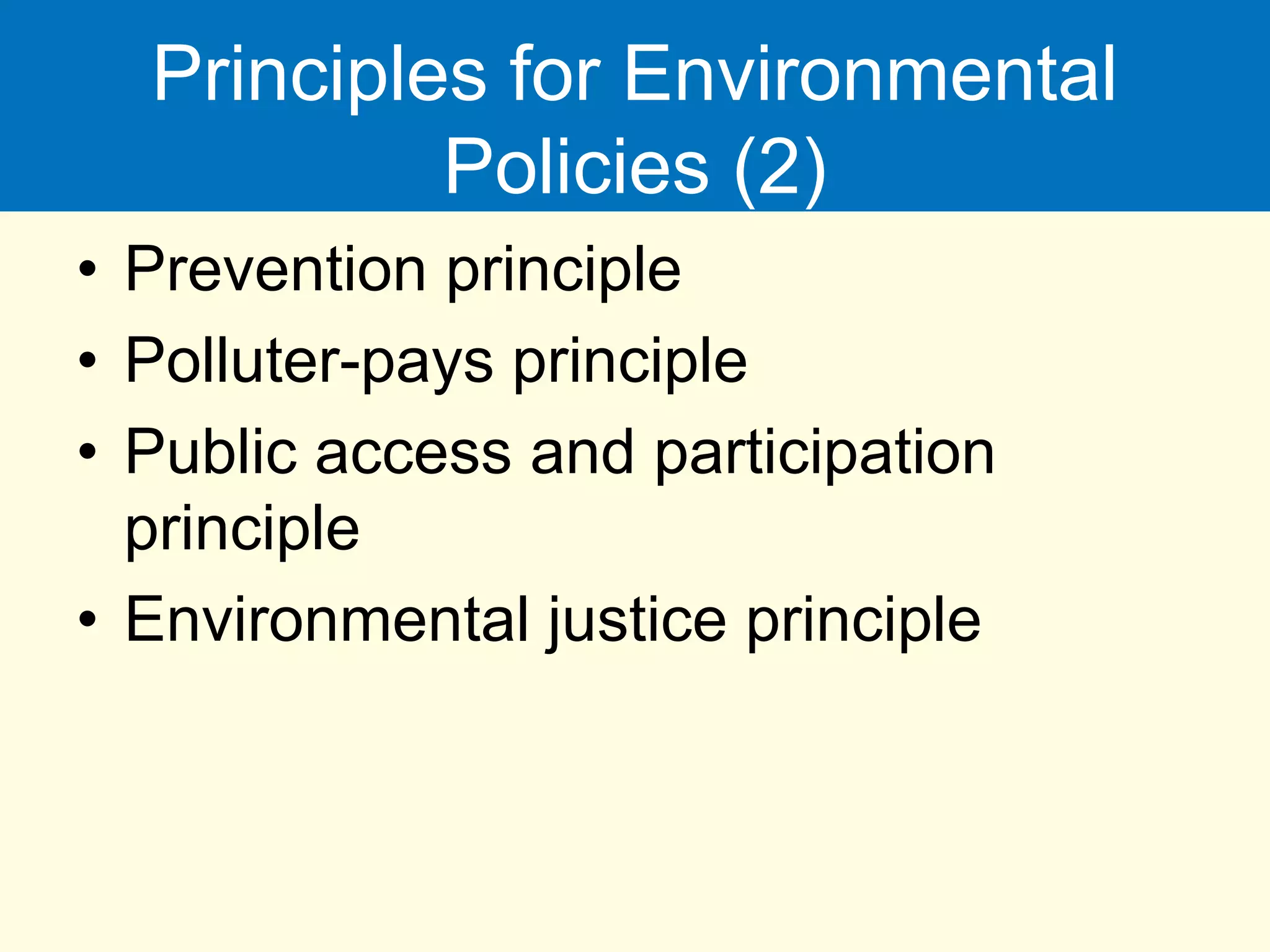 Principles for Environmental
Policies (2)
• Prevention principle
• Polluter-pays principle
• Public access and participation
principle
• Environmental justice principle
 