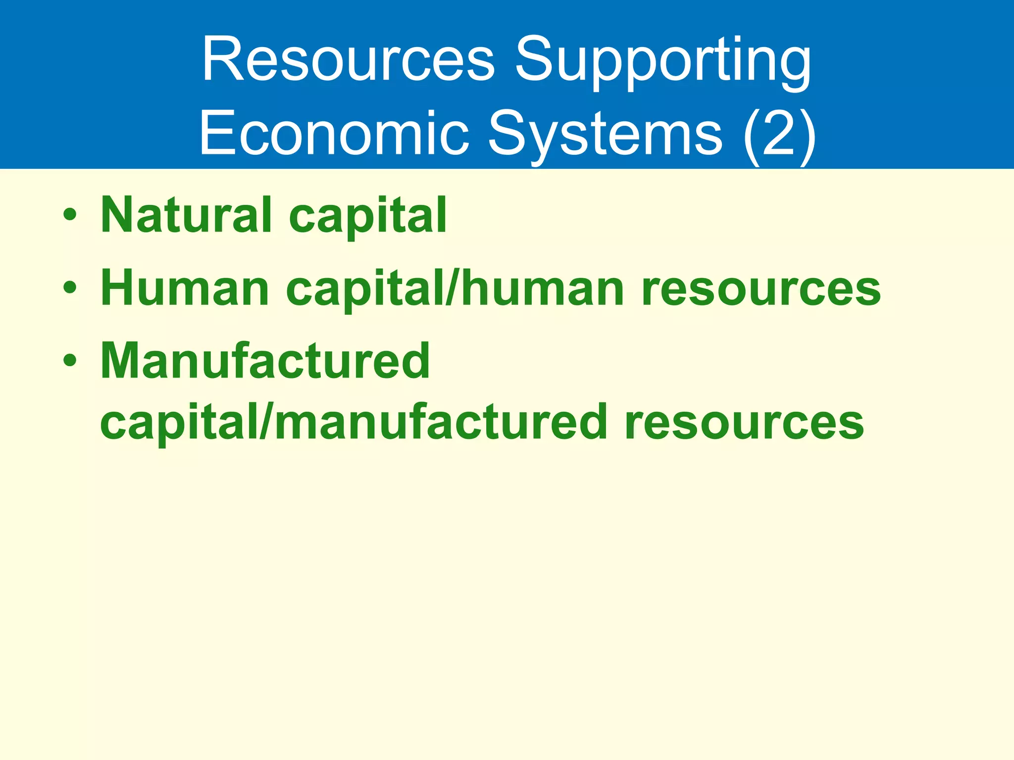Resources Supporting
Economic Systems (2)
• Natural capital
• Human capital/human resources
• Manufactured
capital/manufactured resources
 