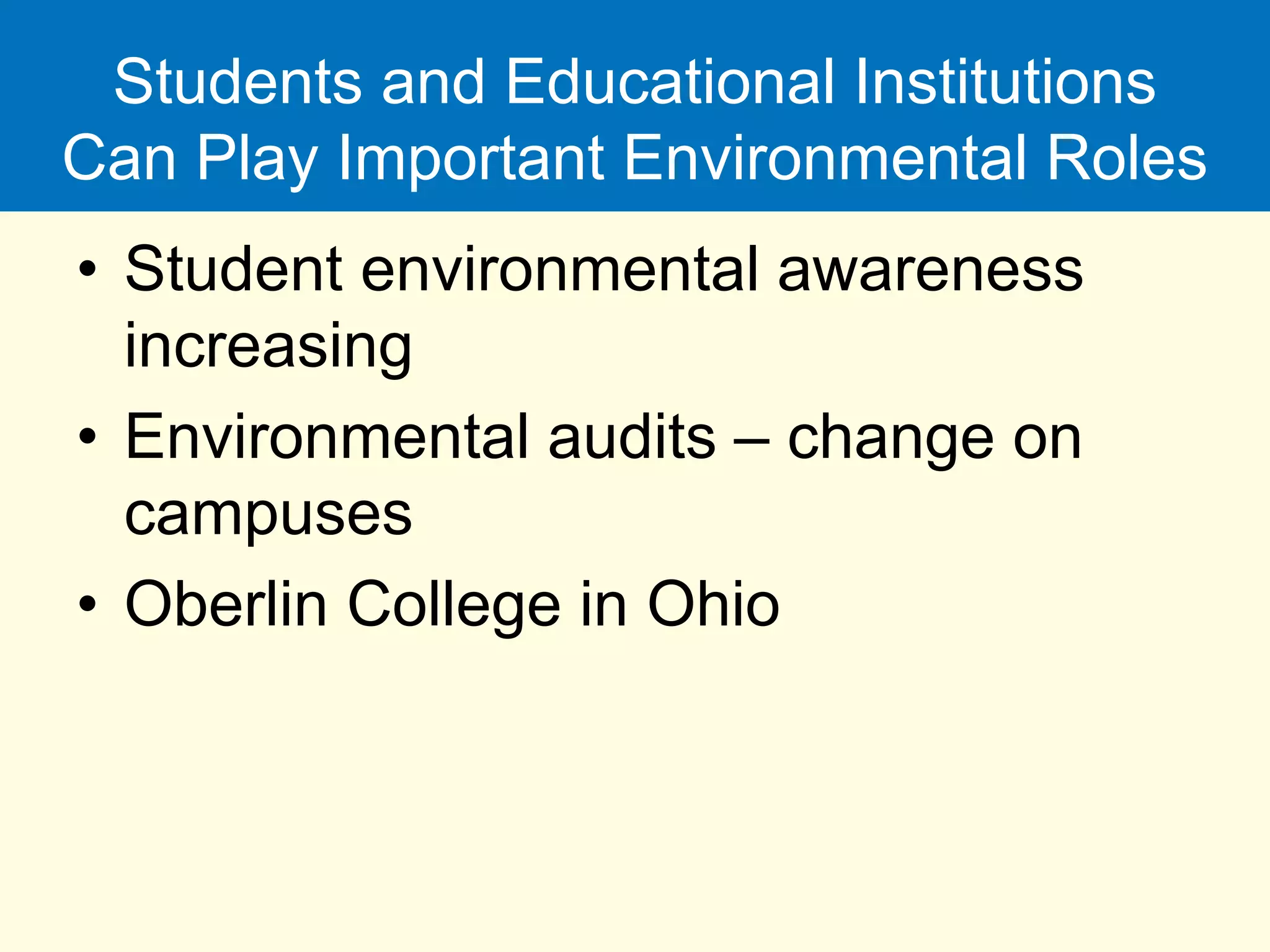 Students and Educational Institutions
Can Play Important Environmental Roles
• Student environmental awareness
increasing
• Environmental audits – change on
campuses
• Oberlin College in Ohio
 