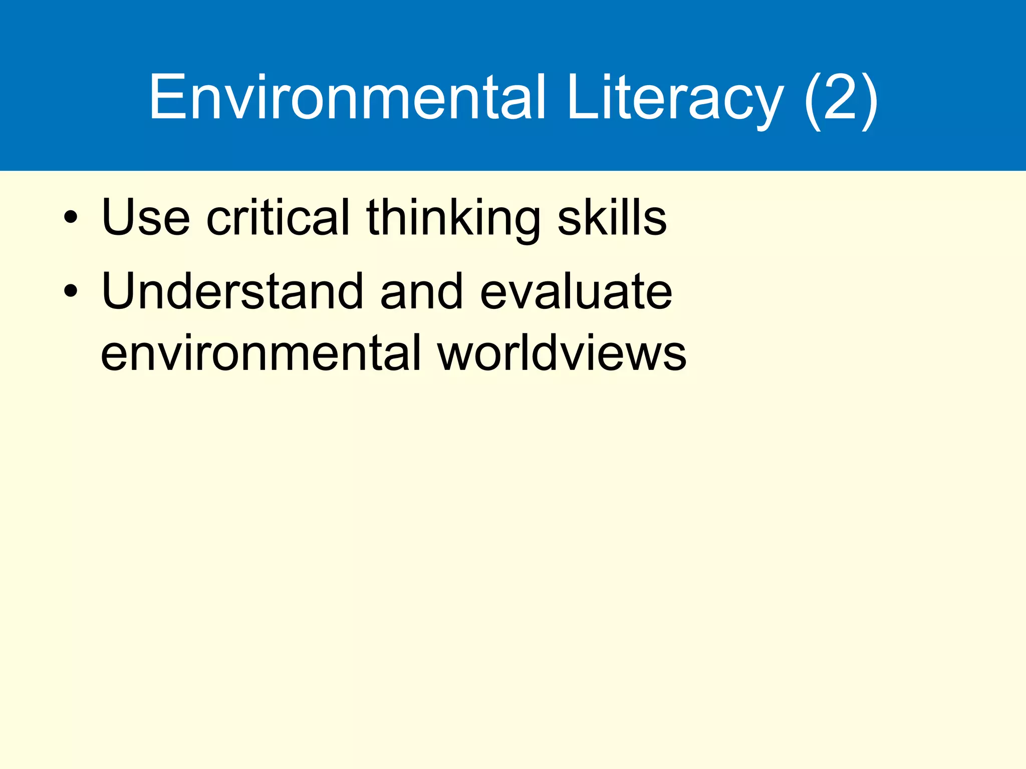 Environmental Literacy (2)
• Use critical thinking skills
• Understand and evaluate
environmental worldviews
 