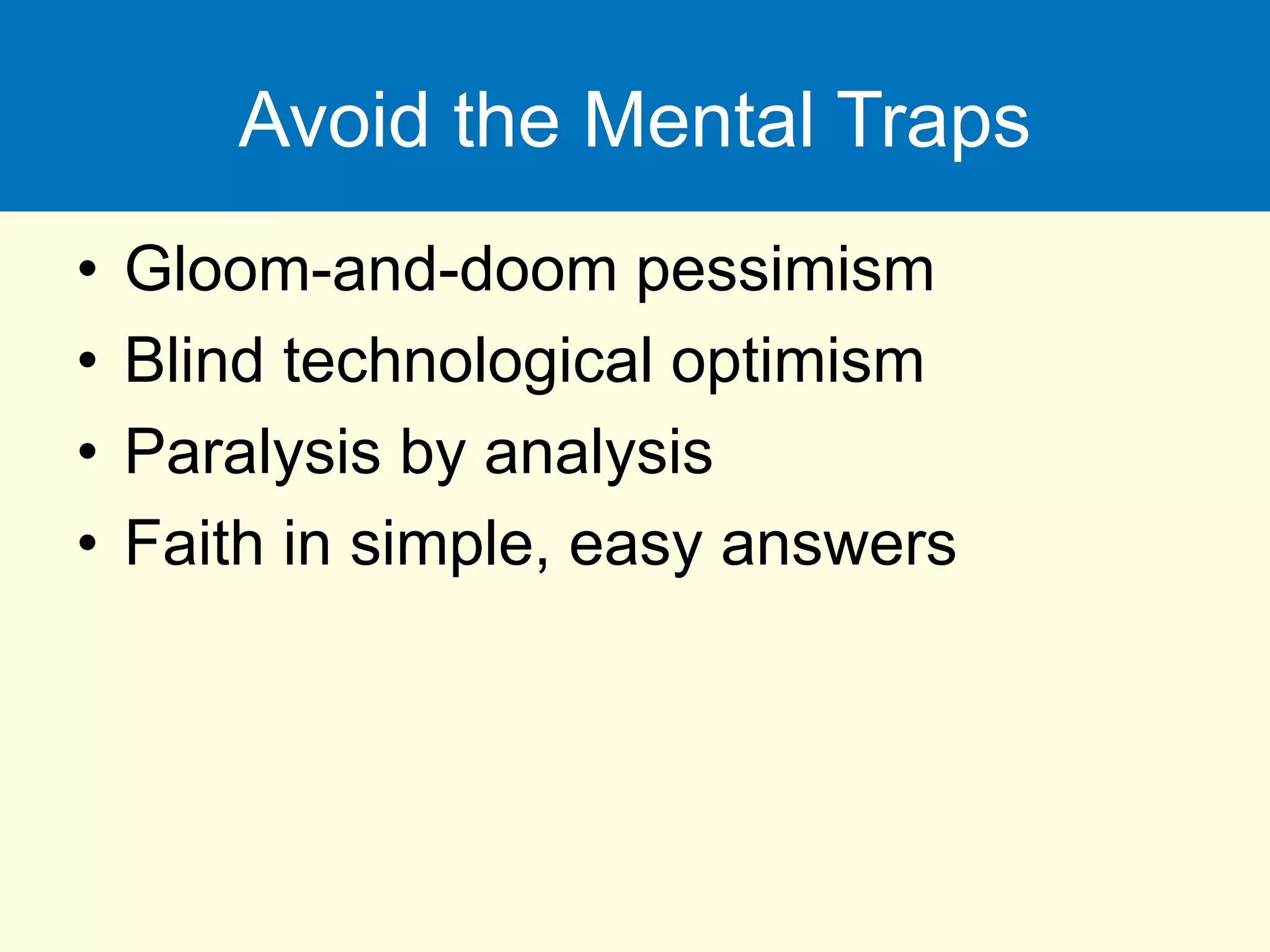 Avoid the Mental Traps
• Gloom-and-doom pessimism
• Blind technological optimism
• Paralysis by analysis
• Faith in simple, easy answers
 