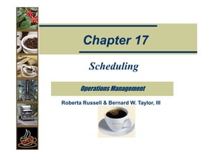 Scheduling
Scheduling
Chapter 17
Chapter 17
Operations Management
Operations Management
Roberta Russell & Bernard W. Taylor, III
Roberta Russell & Bernard W. Taylor, III
 