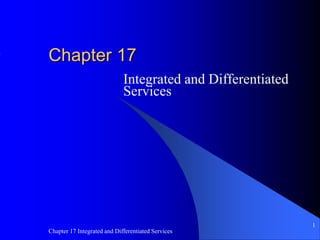Chapter 17 Integrated and Differentiated Services
1
Chapter 17
Integrated and Differentiated
Services
 