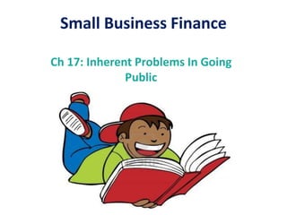 Small Business Finance
Ch 17: Inherent Problems In Going
Public
 