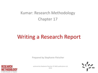 Writing a Research Report
Kumar: Research Methodology
Chapter 17
Prepared by Stephanie Fleischer
authored by Stephanie Fleischer © SAGE publications Ltd
2014
 