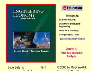 Slide Sets to © 2005 by McGraw-Hill,17-1
Developed By:
Dr. Don Smith, P.E.
Department of Industrial
Engineering
Texas A&M University
College Station, Texas
Executive Summary Version
Chapter 17
After-Tax Economic
Analysis
 