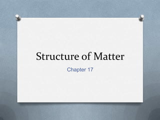 Structure of Matter
Chapter 17
 