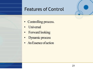 Features of Control
21
• Controlling process.
• Universal
• Forward looking
• Dynamic process
• AnEssenceofaction
 