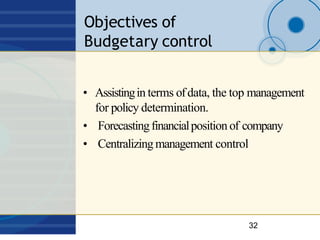 Objectives of
Budgetary control
32
• Assistingin terms ofdata, the top management
for policy determination.
• Forecastingf...