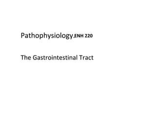 Pathophysiology.ENH 220
The Gastrointestinal Tract

 