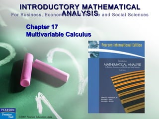 INTRODUCTORY MATHEMATICALINTRODUCTORY MATHEMATICAL
ANALYSISANALYSISFor Business, Economics, and the Life and Social Sciences
©2007 Pearson Education Asia
Chapter 17Chapter 17
Multivariable CalculusMultivariable Calculus
 