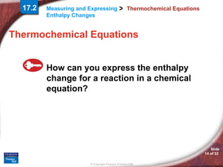 Thermochemical Equations Thermochemical Equations How can you express the enthalpy change for a reaction in a chemical equation? 17.2 