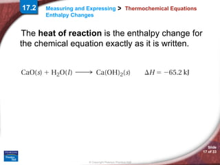 Thermochemical Equations The  heat of reaction  is the enthalpy change for the chemical equation exactly as it is written. 17.2 