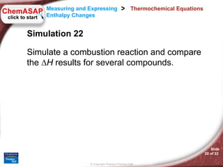 Thermochemical Equations Simulation 22  Simulate a combustion reaction and compare the ∆ H  results for several compounds. 