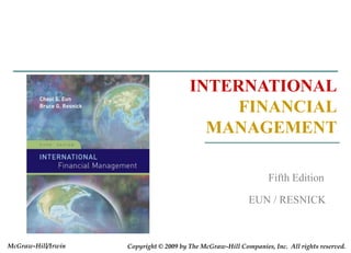 INTERNATIONAL
FINANCIAL
MANAGEMENT
EUN / RESNICK
Fifth Edition
Copyright © 2009 by The McGraw-Hill Companies, Inc. All rights reserved.
McGraw-Hill/Irwin
 