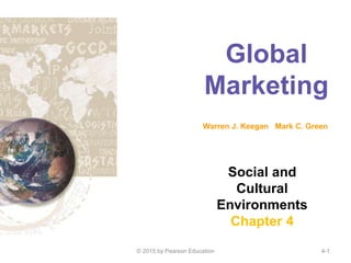 Global
Marketing
Warren J. Keegan Mark C. Green
Social and
Cultural
Environments
Chapter 4
© 2015 by Pearson Education 4-1
 