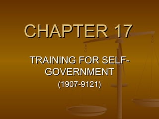 CHAPTER 17CHAPTER 17
TRAINING FOR SELF-TRAINING FOR SELF-
GOVERNMENTGOVERNMENT
(1907-9121)(1907-9121)
 