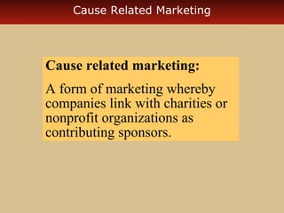 Cause Related Marketing

Cause related marketing:
A form of marketing whereby
companies link with charities or
nonprofit organizations as
contributing sponsors.

 