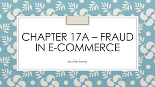 CHAPTER 17A – FRAUD
IN E-COMMERCE
Jennifer Lowes
 