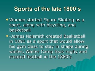 Sports of the late 1800’s <ul><li>Women started Figure Skating as a sport, along with bicycling, and basketball </li></ul>...