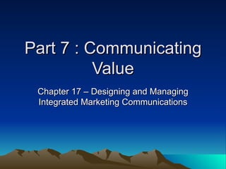 Part 7 : Communicating Value Chapter 17 – Designing and Managing Integrated Marketing Communications 