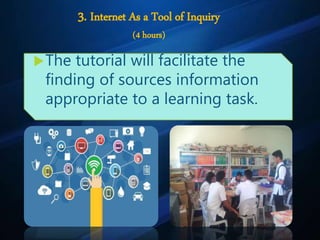 3. Internet As a Tool of Inquiry
(4 hours)
The tutorial will facilitate the
finding of sources information
appropriate to a learning task.
 