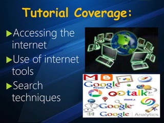 Tutorial Coverage:
Accessing the
internet
Use of internet
tools
Search
techniques
 