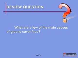 REVIEW QUESTION
What are a few of the main causes
of ground cover fires?
17–115
 