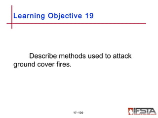 Describe methods used to attack
ground cover fires.
Learning Objective 19
17–130
 