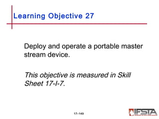Deploy and operate a portable master
stream device.
This objective is measured in Skill
Sheet 17-I-7.
Learning Objective 27
17–149
 