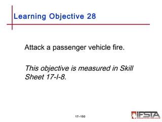 Attack a passenger vehicle fire.
This objective is measured in Skill
Sheet 17-I-8.
Learning Objective 28
17–150
 